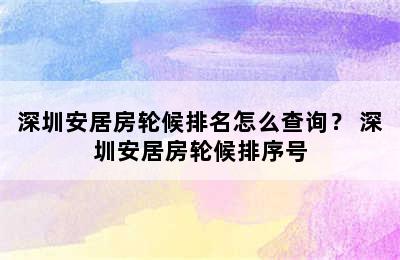 深圳安居房轮候排名怎么查询？ 深圳安居房轮候排序号